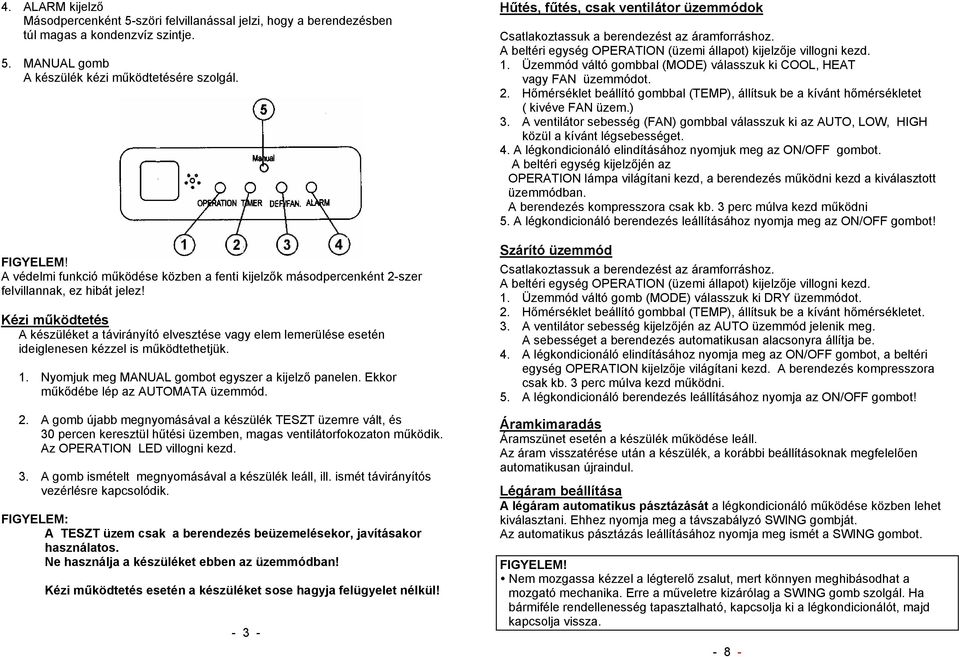 Kézi működtetés A készüléket a távirányító elvesztése vagy elem lemerülése esetén ideiglenesen kézzel is működtethetjük. 1. Nyomjuk meg MANUAL gombot egyszer a kijelző panelen.