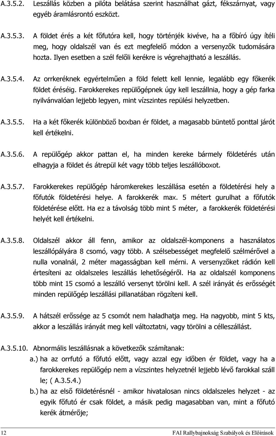 Farokkerekes repülőgépnek úgy kell leszállnia, hogy a gép farka nyilvánvalóan lejjebb legyen, mint vízszintes repülési helyzetben. A.3.5.