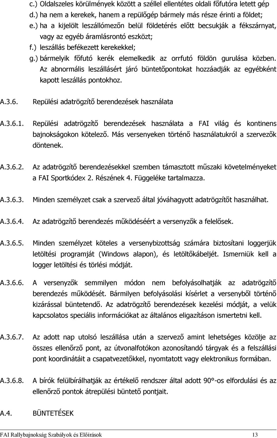 ) bármelyik főfutó kerék elemelkedik az orrfutó földön gurulása közben. Az abnormális leszállásért járó büntetőpontokat hozzáadják az egyébként kapott leszállás pontokhoz. A.3.6.