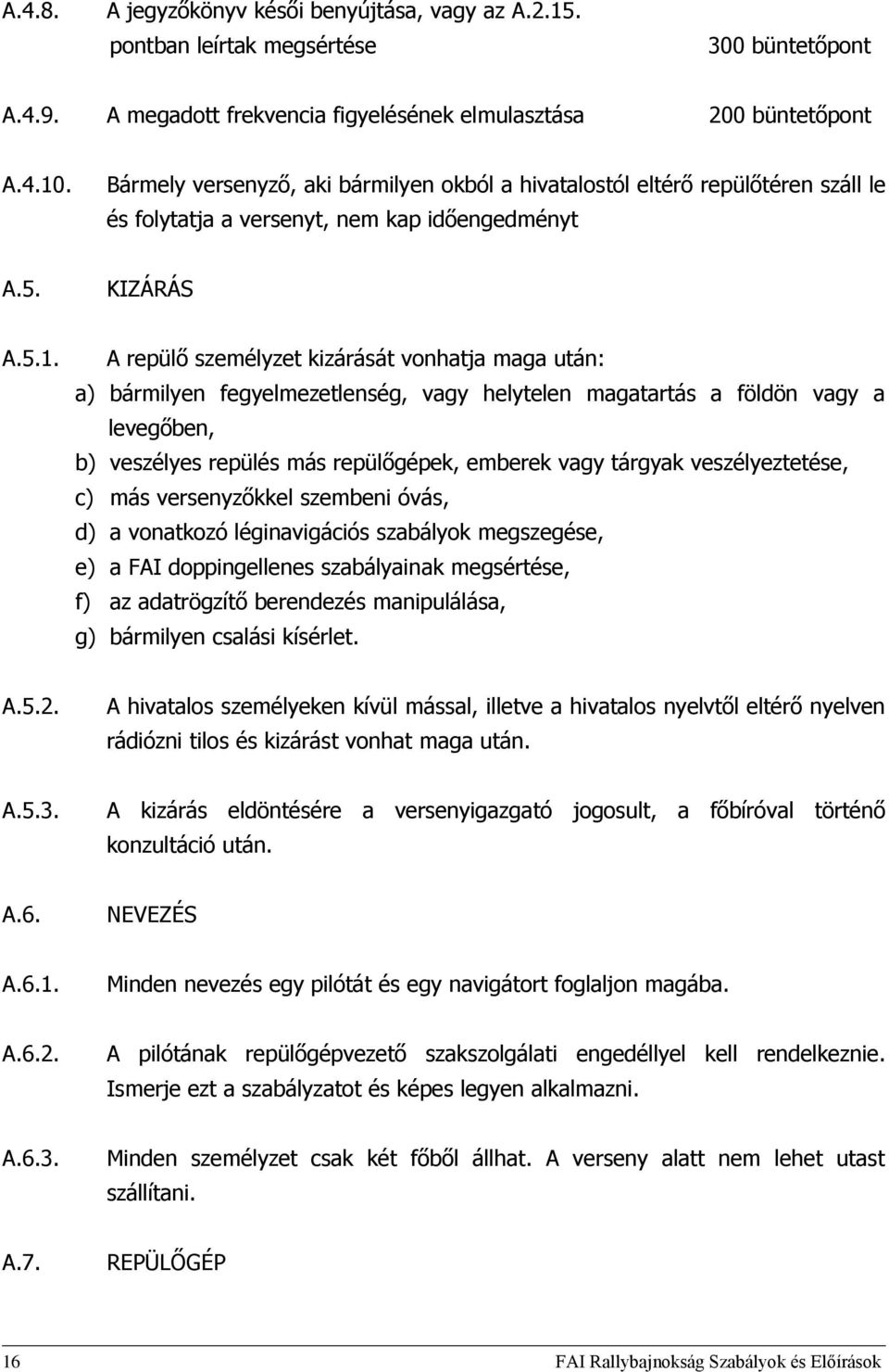 A repülő személyzet kizárását vonhatja maga után: a) bármilyen fegyelmezetlenség, vagy helytelen magatartás a földön vagy a levegőben, b) veszélyes repülés más repülőgépek, emberek vagy tárgyak