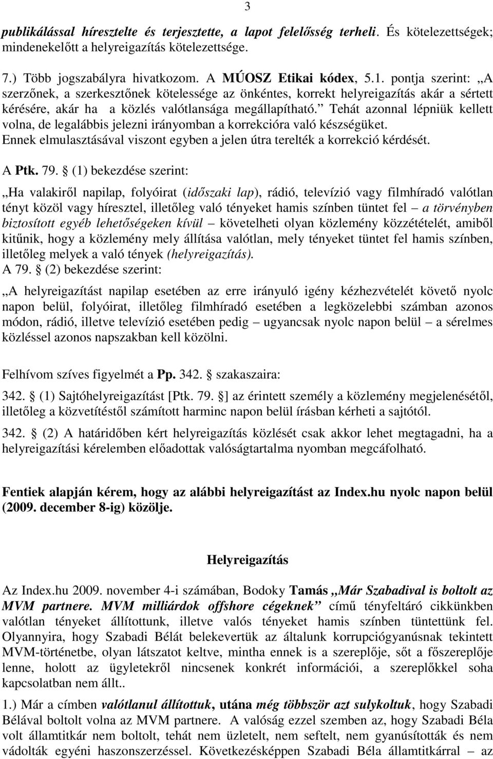 Tehát azonnal lépniük kellett volna, de legalábbis jelezni irányomban a korrekcióra való készségüket. Ennek elmulasztásával viszont egyben a jelen útra terelték a korrekció kérdését. A Ptk. 79.