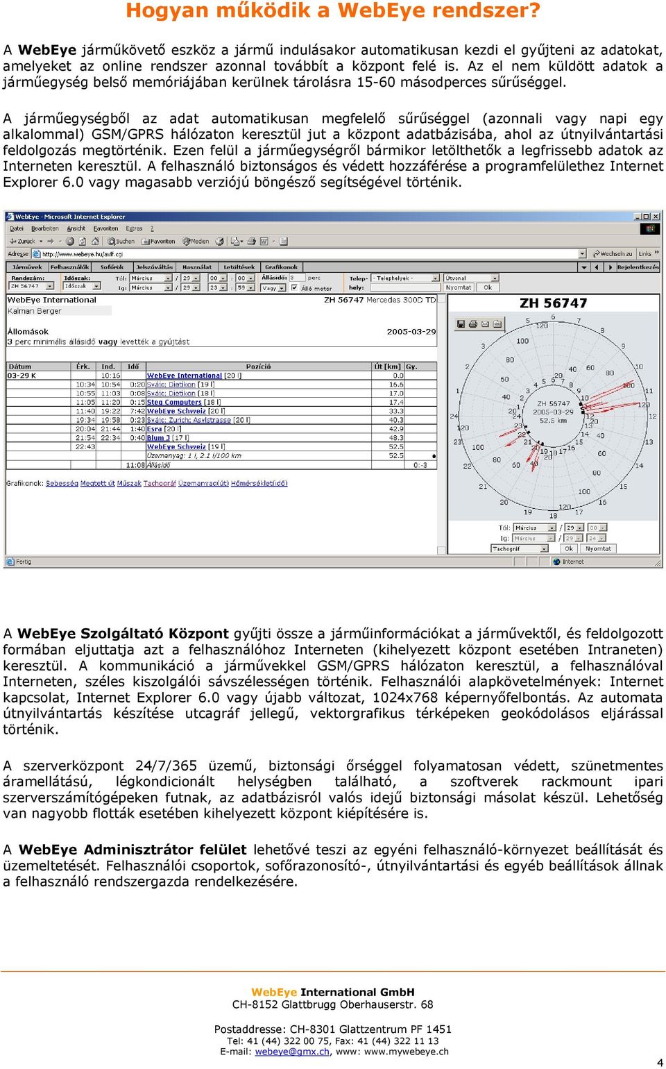 A járműegységből az adat automatikusan megfelelő sűrűséggel (azonnali vagy napi egy alkalommal) GSM/GPRS hálózaton keresztül jut a központ adatbázisába, ahol az útnyilvántartási feldolgozás