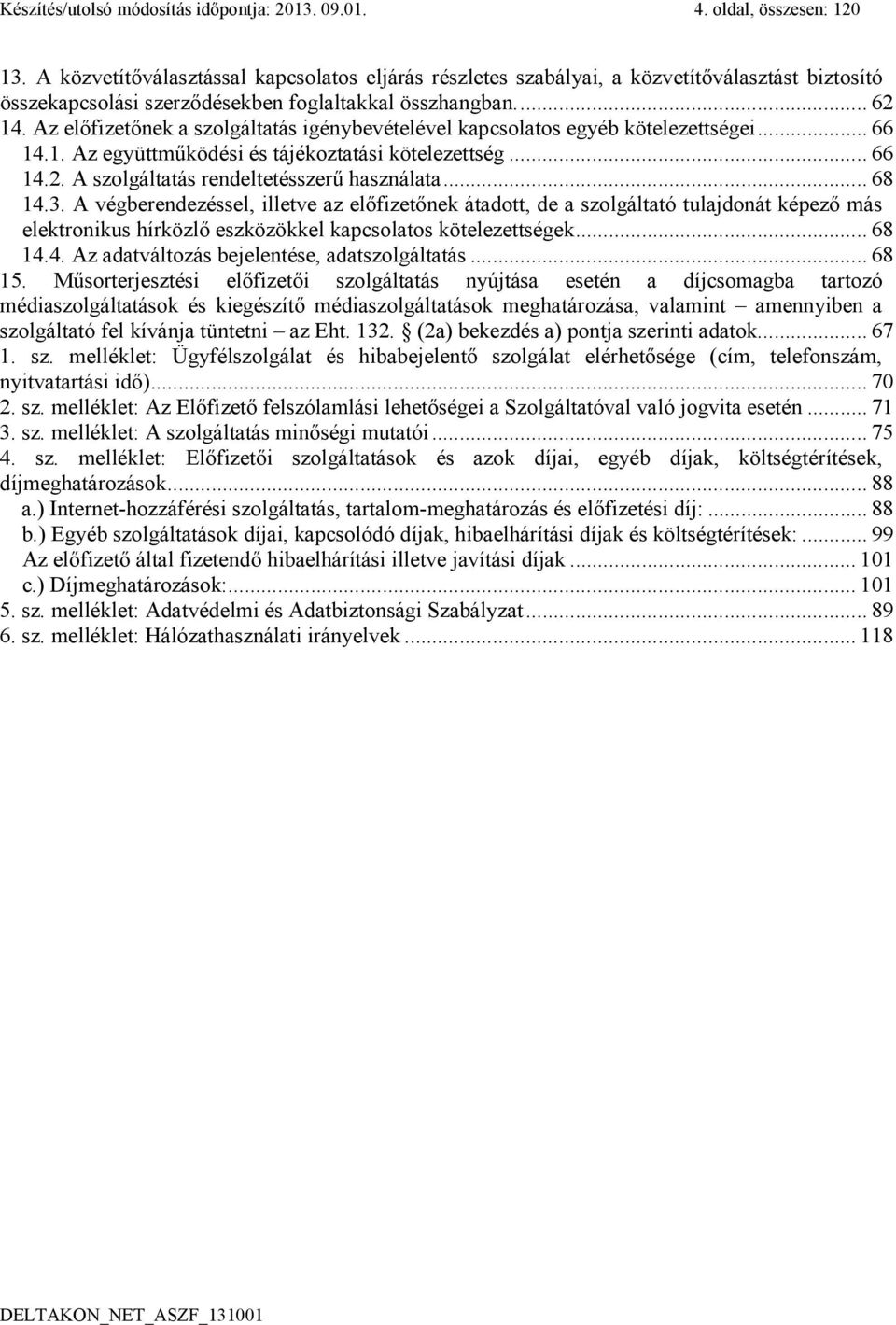 Az előfizetőnek a szolgáltatás igénybevételével kapcsolatos egyéb kötelezettségei... 66 14.1. Az együttműködési és tájékoztatási kötelezettség... 66 14.2. A szolgáltatás rendeltetésszerű használata.