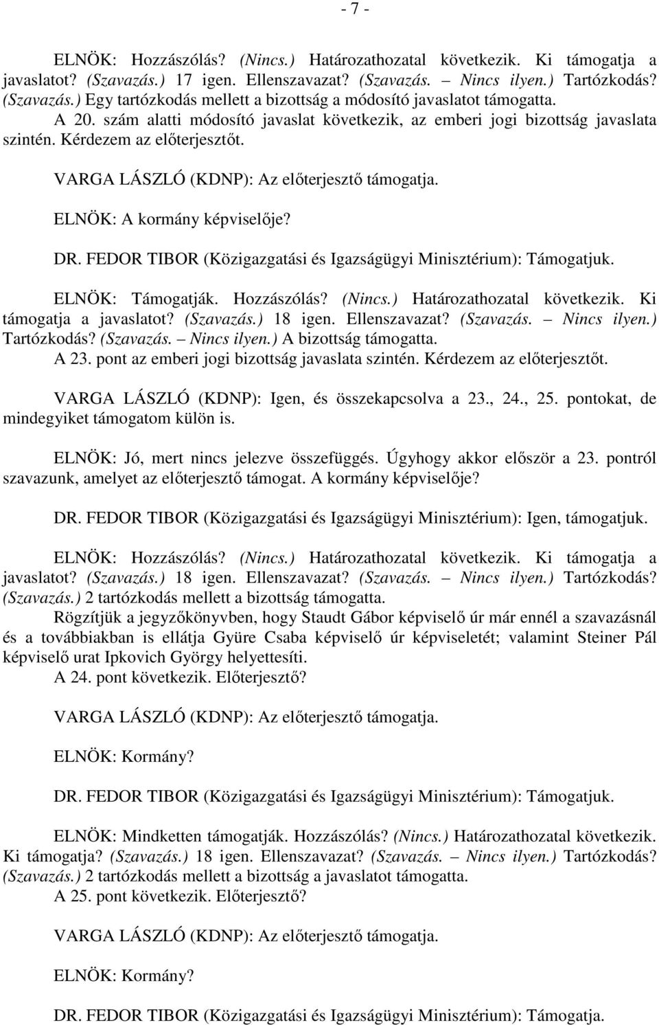 FEDOR TIBOR (Közigazgatási és Igazságügyi Minisztérium): Támogatjuk. ELNÖK: Támogatják. Hozzászólás? (Nincs.) Határozathozatal következik. Ki támogatja a javaslatot? (Szavazás.) 18 igen.