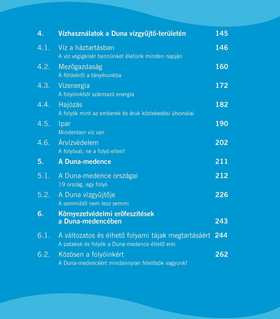 Árvízvédelem 202 A folyóval, ne a folyó ellen! 5. A Duna-medence 211 5.1. A Duna-medence országai 212 19 ország, egy folyó 5.2. A Duna vízgyűjtője 226 A semmiből nem lesz semmi 6.