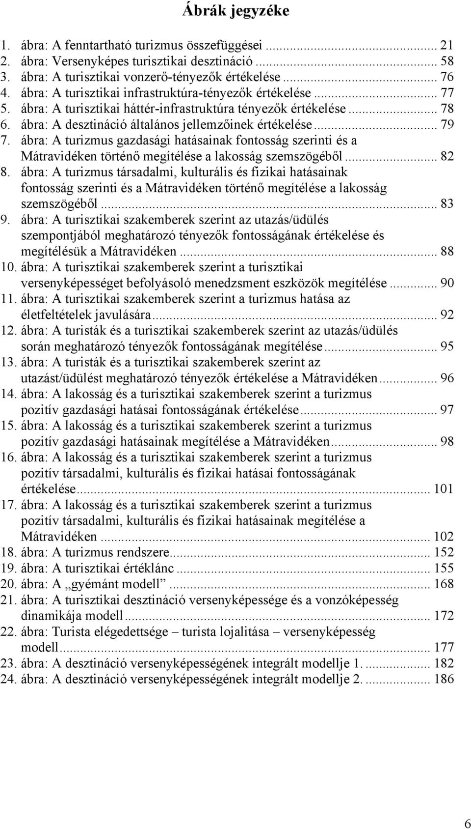 ábra: A turizmus gazdasági hatásainak fontosság szerinti és a Mátravidéken történő megítélése a lakosság szemszögéből... 82 8.