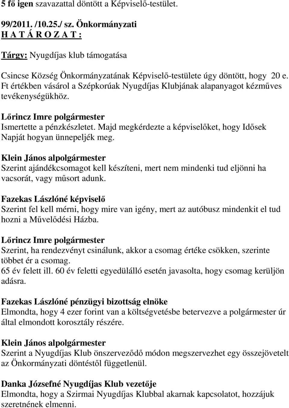 Ft értékben vásárol a Szépkorúak Nyugdíjas Klubjának alapanyagot kézműves tevékenységükhöz. Ismertette a pénzkészletet. Majd megkérdezte a képviselőket, hogy Idősek Napját hogyan ünnepeljék meg.