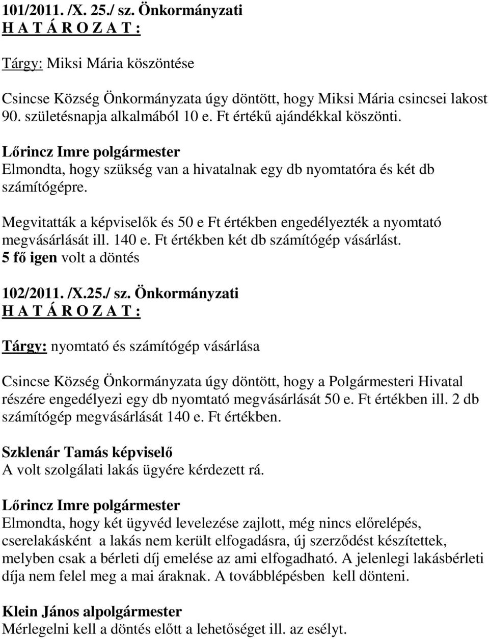 Megvitatták a képviselők és 50 e Ft értékben engedélyezték a nyomtató megvásárlását ill. 140 e. Ft értékben két db számítógép vásárlást. 5 fő igen volt a döntés 102/2011. /X.25./ sz.