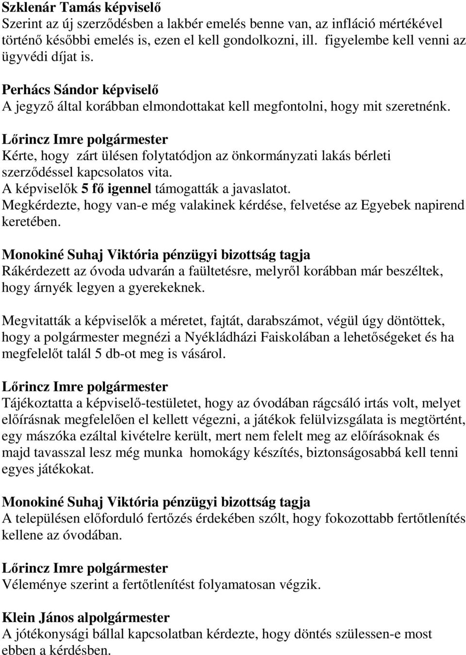 Kérte, hogy zárt ülésen folytatódjon az önkormányzati lakás bérleti szerződéssel kapcsolatos vita. A képviselők 5 fő igennel támogatták a javaslatot.