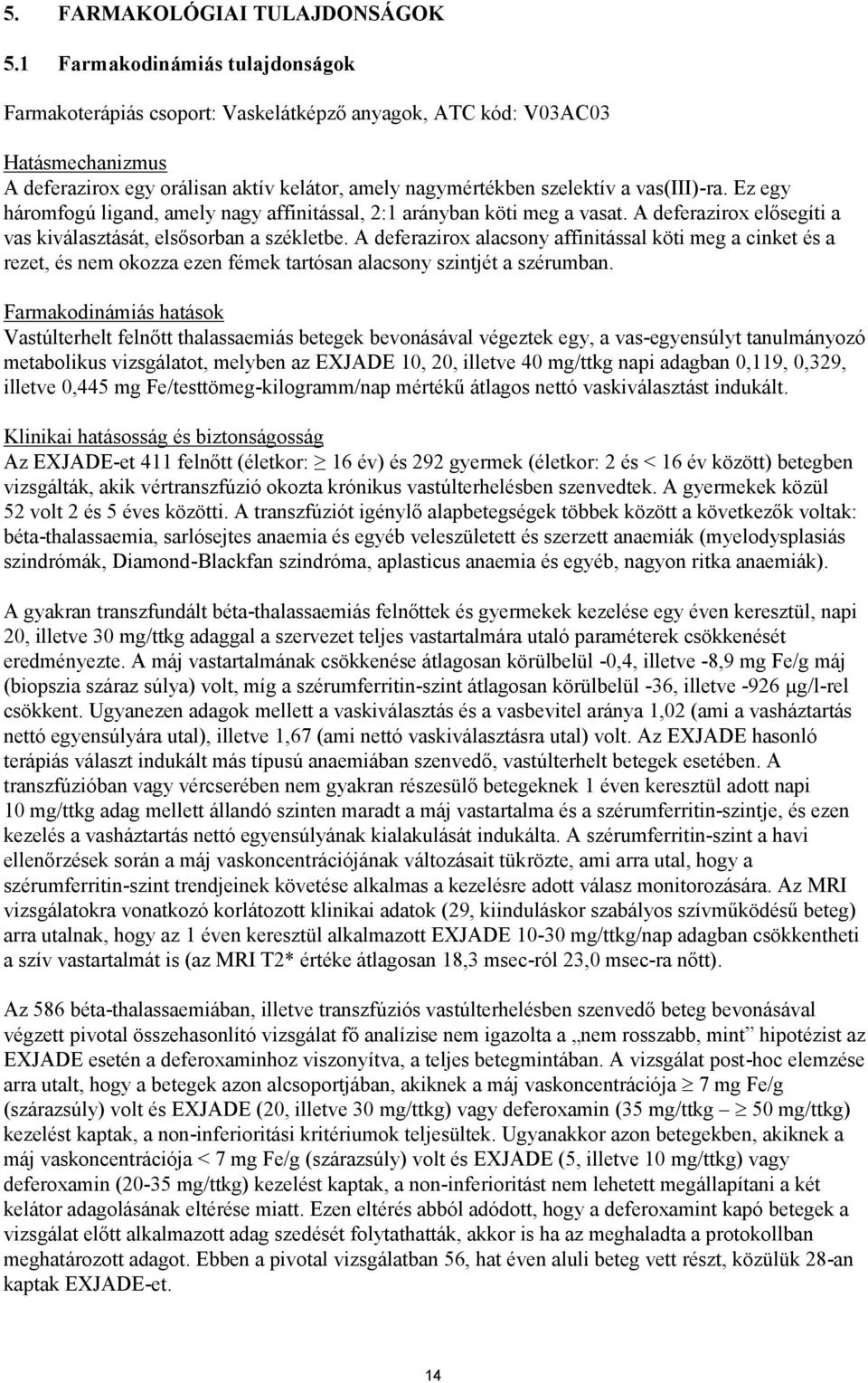 Ez egy háromfogú ligand, amely nagy affinitással, 2:1 arányban köti meg a vasat. A deferazirox elősegíti a vas kiválasztását, elsősorban a székletbe.