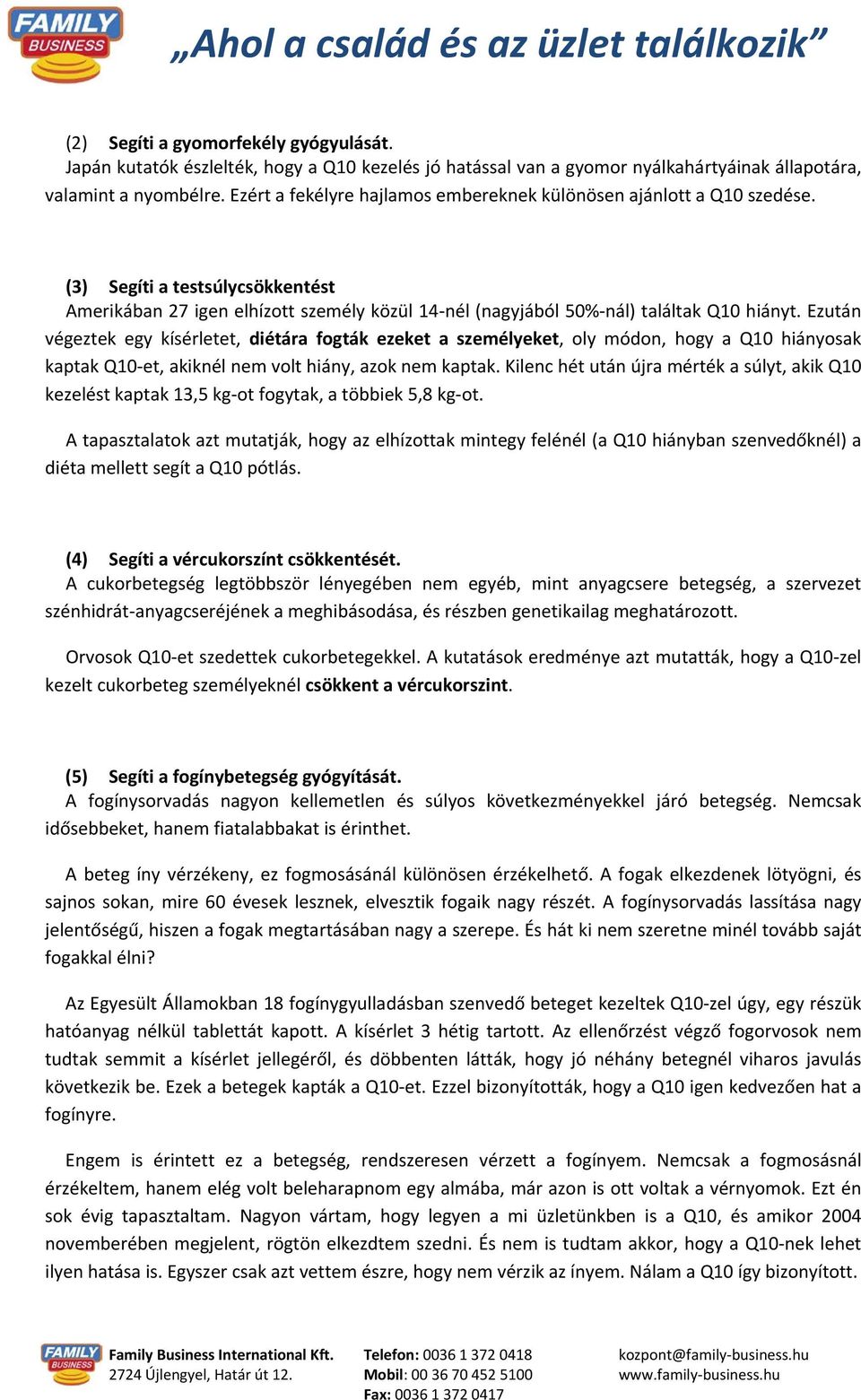 Ezután végeztek egy kísérletet, diétára fogták ezeket a személyeket, oly módon, hogy a Q10 hiányosak kaptak Q10-et, akiknél nem volt hiány, azok nem kaptak.