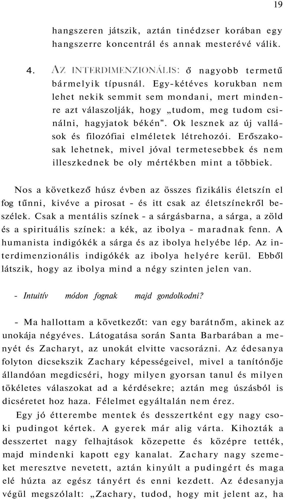 Erőszakosak lehetnek, mivel jóval termetesebbek és nem illeszkednek be oly mértékben mint a többiek.