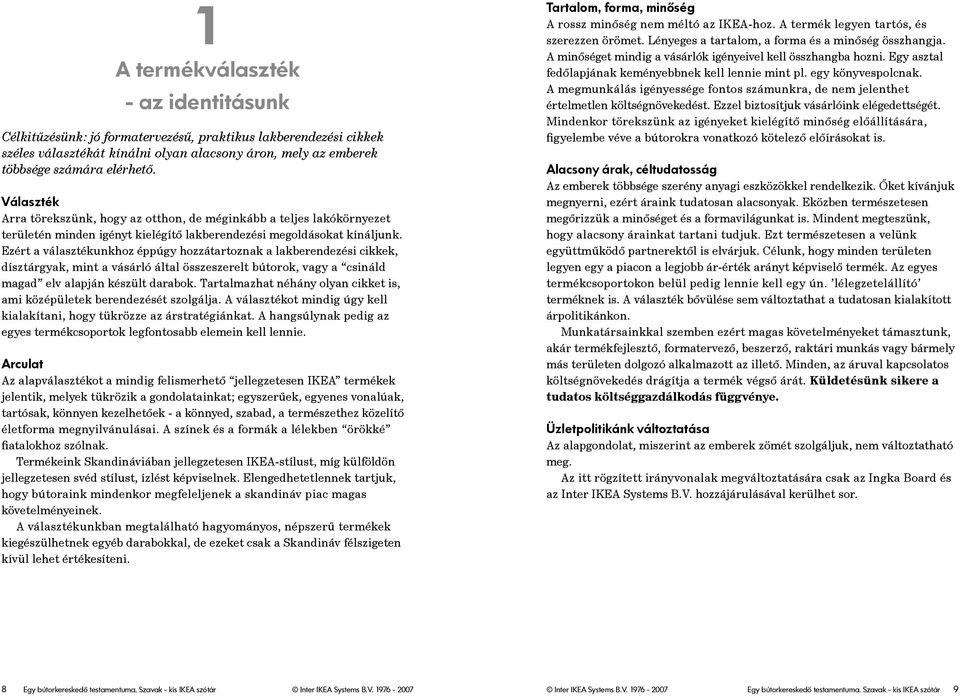 Ezért a választékunkhoz éppúgy hozzátartoznak a lakberendezési cikkek, dísztárgyak, mint a vásárló által összeszerelt bútorok, vagy a csináld magad elv alapján készült darabok.