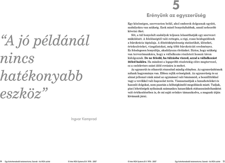 A felelősségtől való rettegés, a régi, rossz beidegződések a bürokrácia táptalaja. A döntésképtelenség statisztikát, üléseket, értekezleteket, vizsgálatokat, még több bürokráciát eredményez.