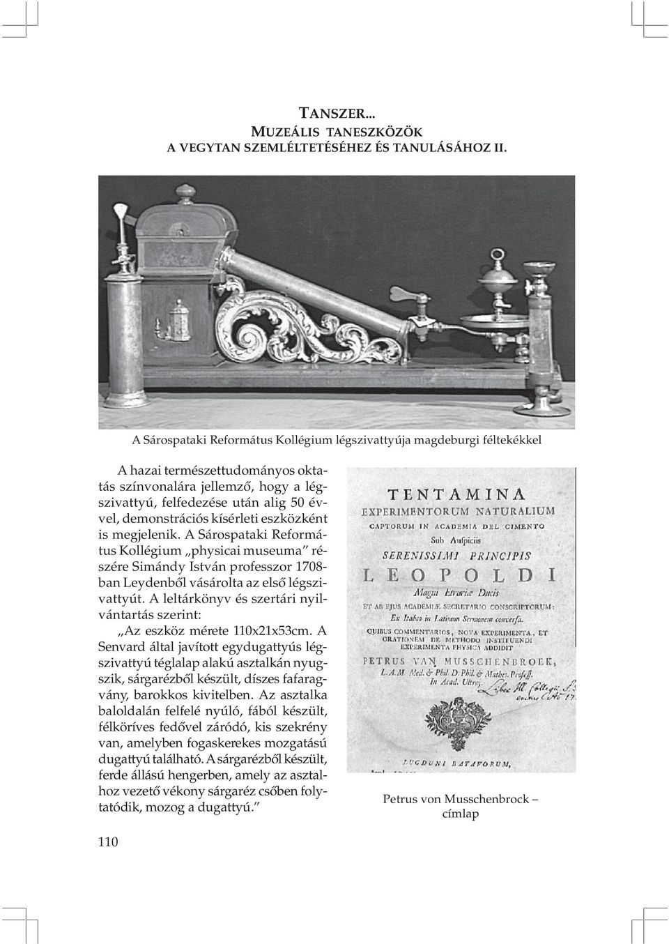 demonstrációs kísérleti eszközként is megjelenik. A Sárospataki Református Kollégium physicai museuma részére Simándy István professzor 1708- ban Leydenbõl vásárolta az elsõ légszivattyút.