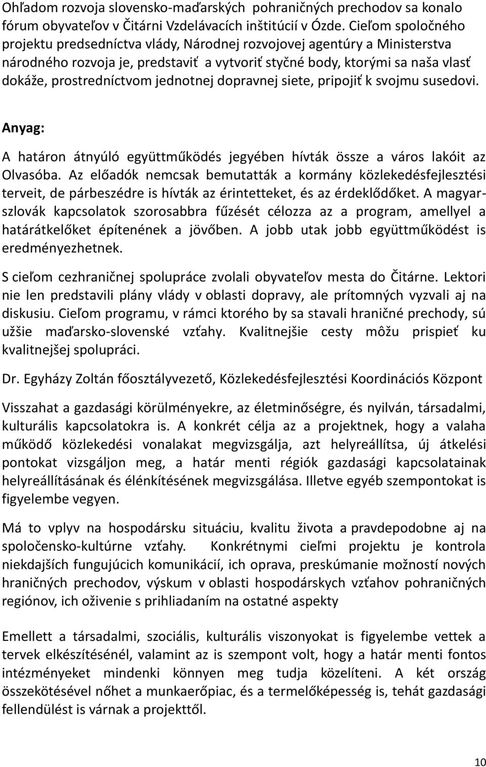 jednotnej dopravnej siete, pripojiť k svojmu susedovi. Anyag: A határon átnyúló együttműködés jegyében hívták össze a város lakóit az Olvasóba.