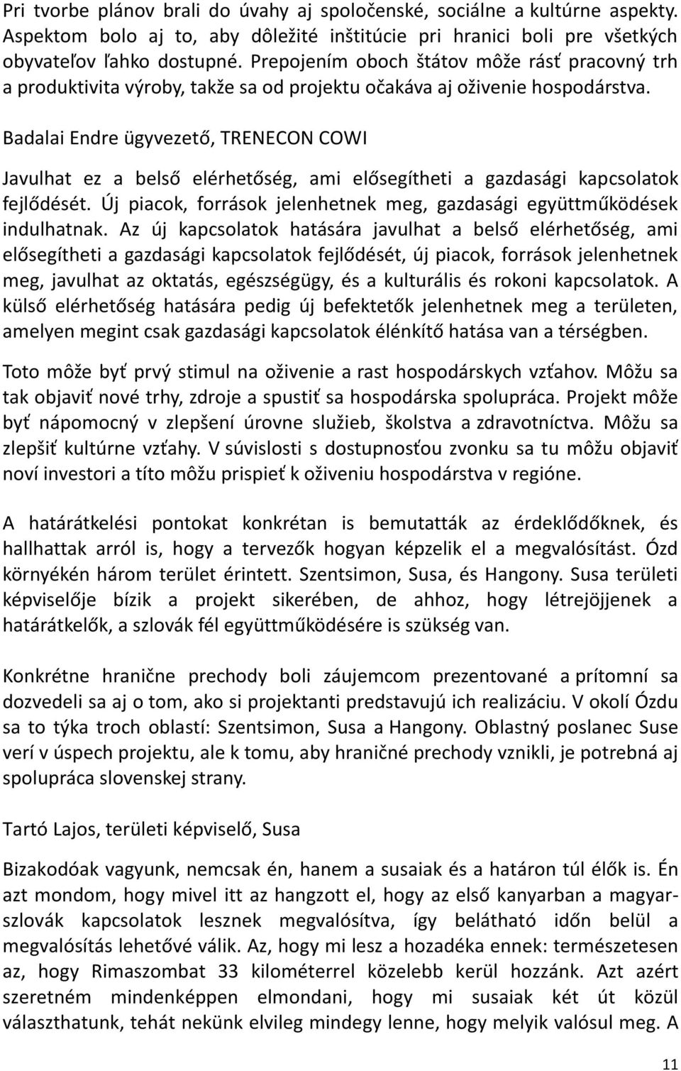 Badalai Endre ügyvezető, TRENECON COWI Javulhat ez a belső elérhetőség, ami elősegítheti a gazdasági kapcsolatok fejlődését. Új piacok, források jelenhetnek meg, gazdasági együttműködések indulhatnak.