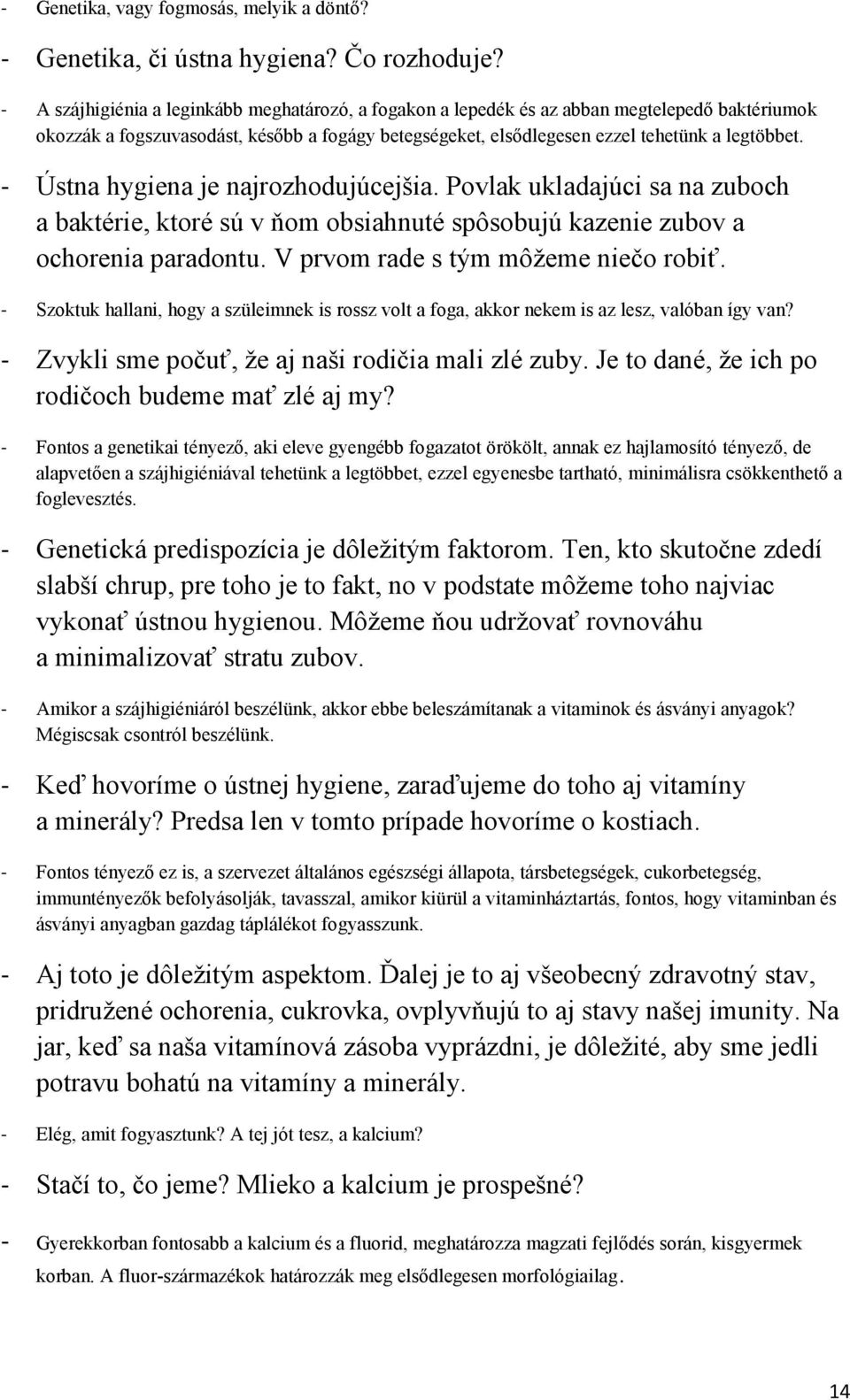 - Ústna hygiena je najrozhodujúcejšia. Povlak ukladajúci sa na zuboch a baktérie, ktoré sú v ňom obsiahnuté spôsobujú kazenie zubov a ochorenia paradontu. V prvom rade s tým môžeme niečo robiť.