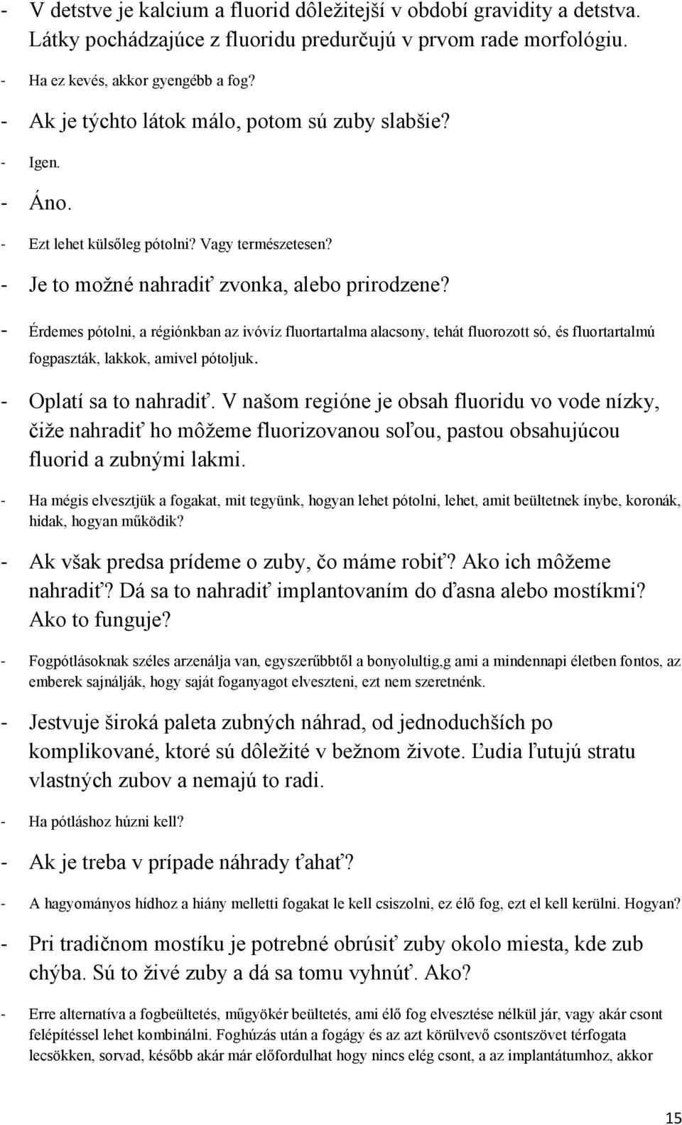 - Érdemes pótolni, a régiónkban az ivóvíz fluortartalma alacsony, tehát fluorozott só, és fluortartalmú fogpaszták, lakkok, amivel pótoljuk. - Oplatí sa to nahradiť.