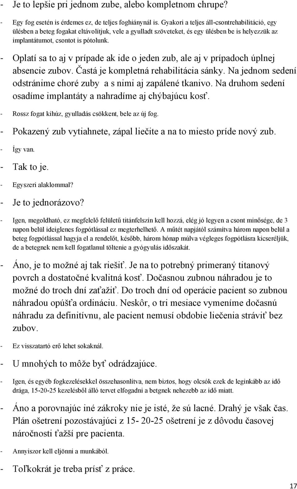 - Oplatí sa to aj v prípade ak ide o jeden zub, ale aj v prípadoch úplnej absencie zubov. Častá je kompletná rehabilitácia sánky. Na jednom sedení odstránime choré zuby a s nimi aj zapálené tkanivo.