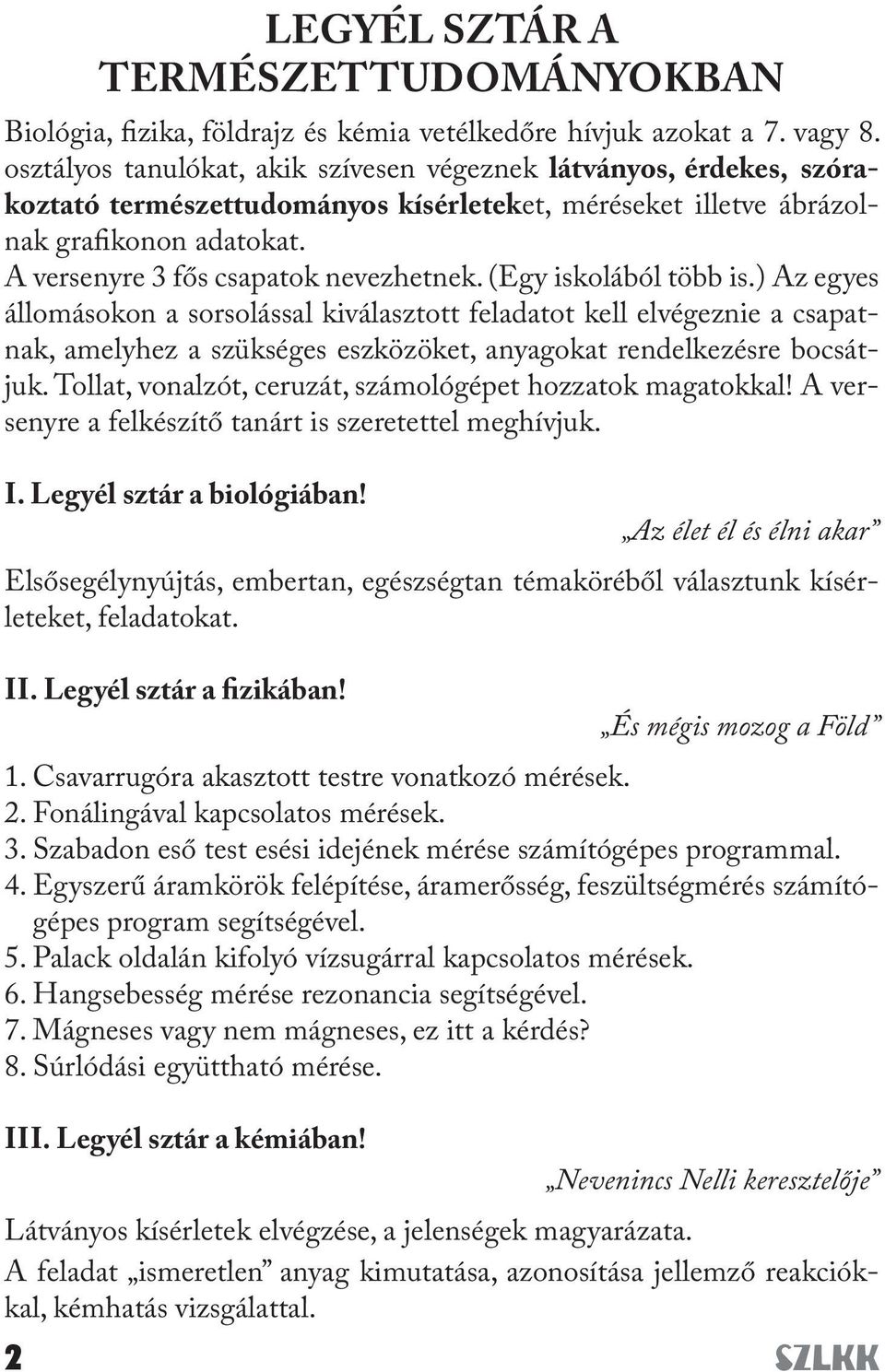 (Egy iskolából több is.) Az egyes állomásokon a sorsolással kiválasztott feladatot kell elvégeznie a csapatnak, amelyhez a szükséges eszközöket, anyagokat rendelkezésre bocsátjuk.