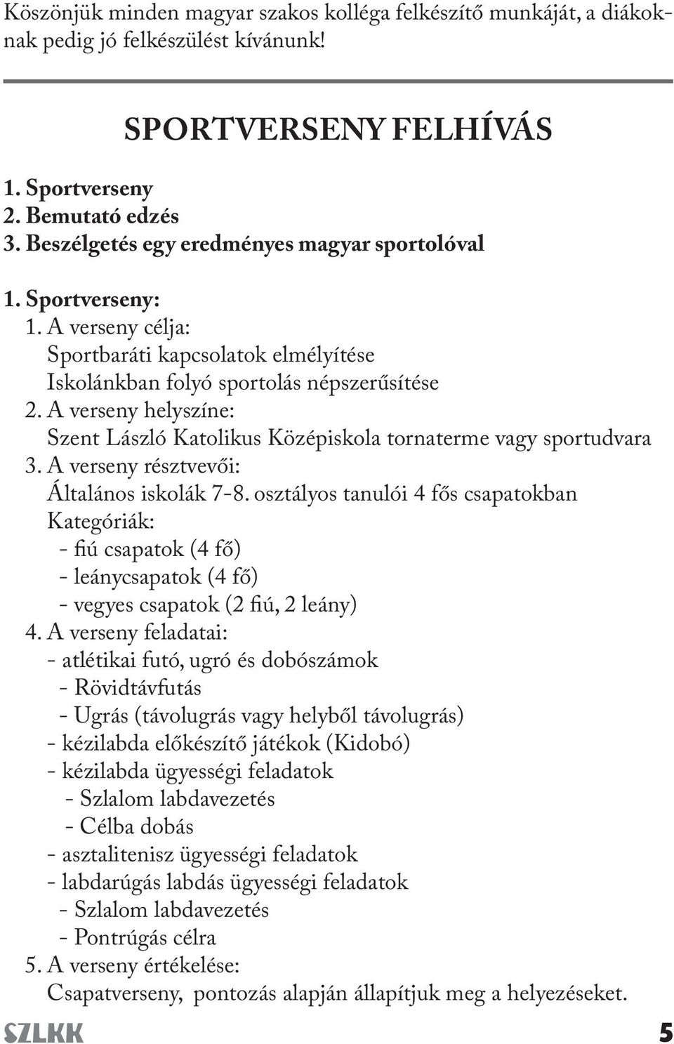 A verseny helyszíne: Szent László Katolikus Középiskola tornaterme vagy sportudvara 3. A verseny résztvevői: Általános iskolák 7-8.