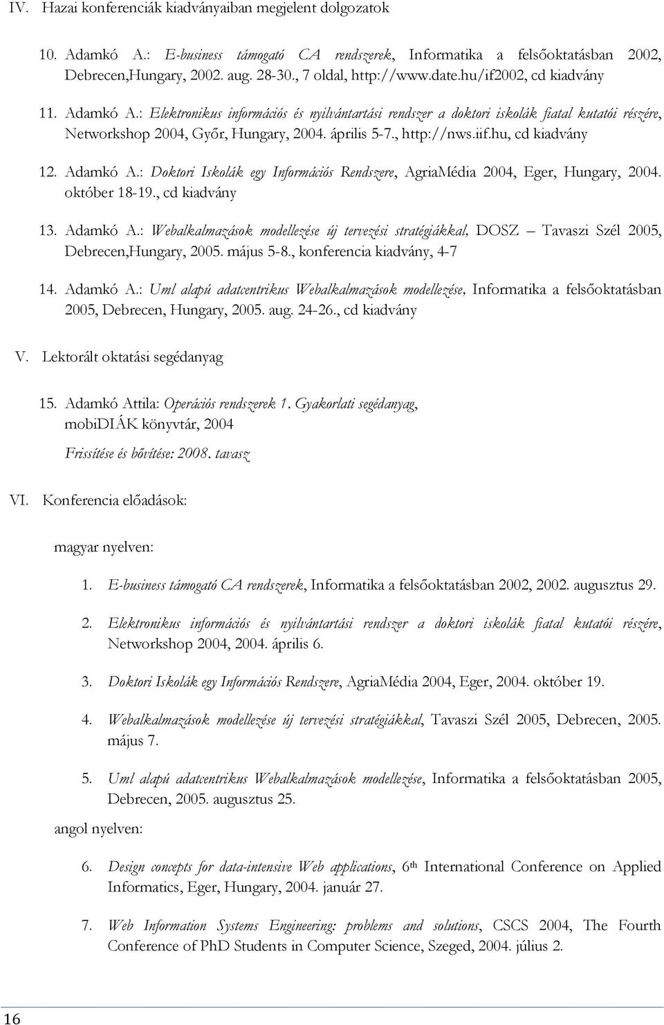 április 5-7., http://nws.iif.hu, cd kiadvány 12. Adamkó A.: Doktori Iskolák egy Információs Rendszere, AgriaMédia 2004, Eger, Hungary, 2004. október 18-19., cd kiadvány 13. Adamkó A.: Webalkalmazások modellezése új tervezési stratégiákkal, DOSZ Tavaszi Szél 2005, Debrecen,Hungary, 2005.