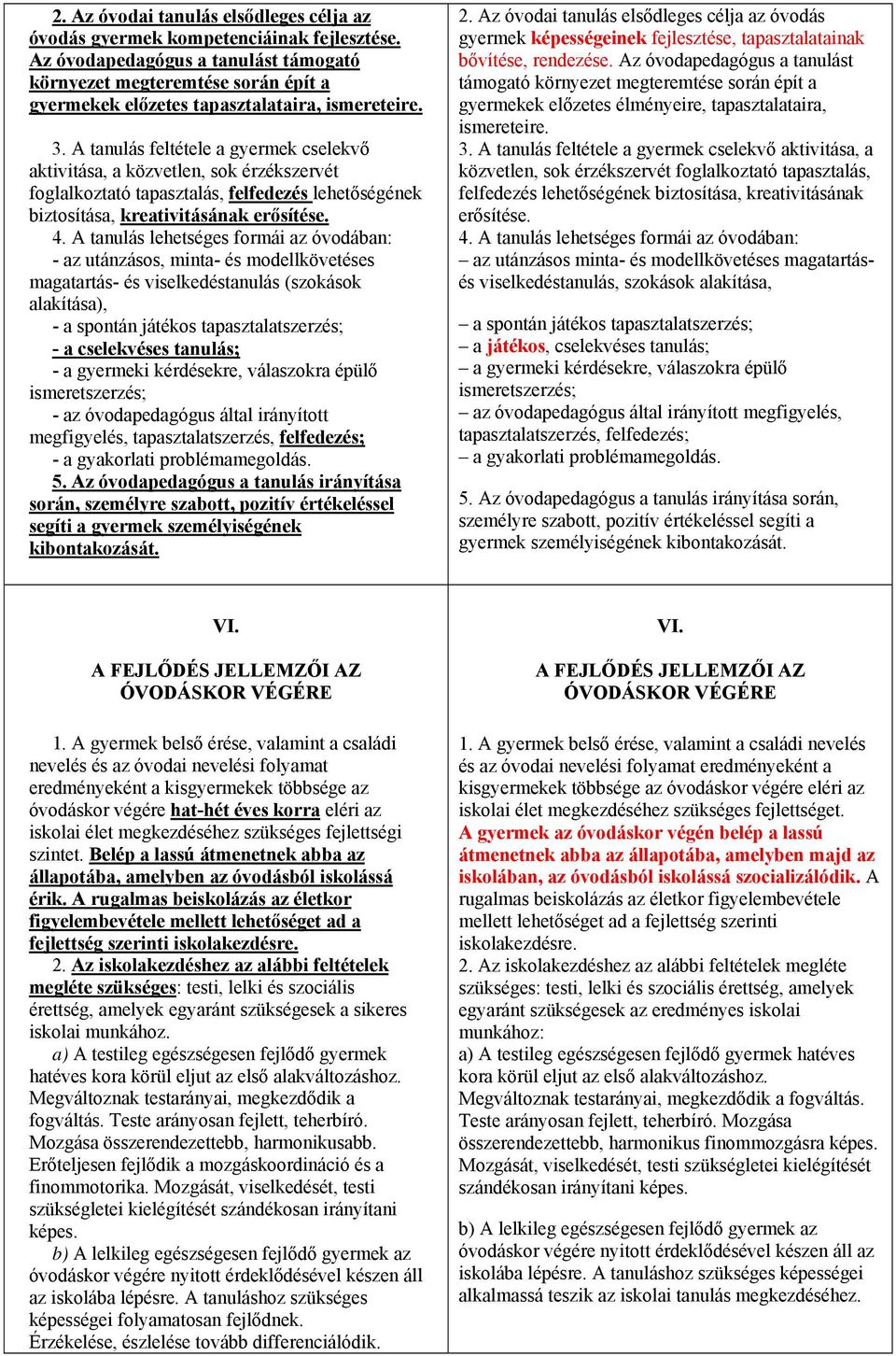 A tanulás feltétele a gyermek cselekvő aktivitása, a közvetlen, sok érzékszervét foglalkoztató tapasztalás, felfedezés lehetőségének biztosítása, kreativitásának erősítése. 4.