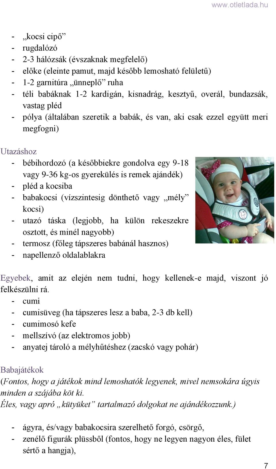 remek ajándék) - pléd a kocsiba - babakocsi (vízszintesig dönthető vagy mély kocsi) - utazó táska (legjobb, ha külön rekeszekre osztott, és minél nagyobb) - termosz (főleg tápszeres babánál hasznos)