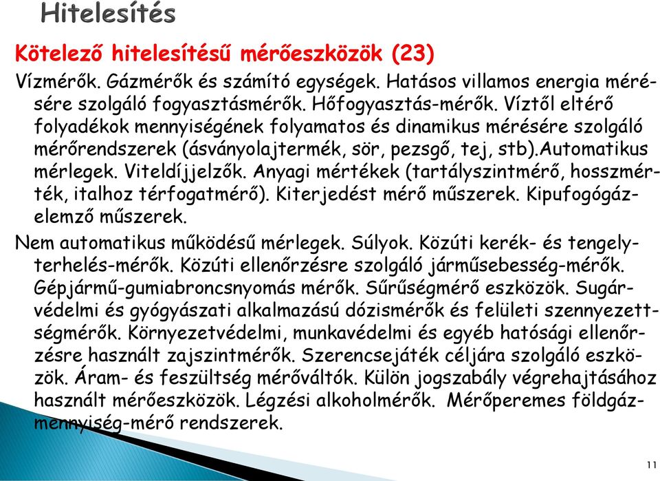 Anyagi mértékek (tartályszintmérő, hosszmérték, italhoz térfogatmérő). Kiterjedést mérő műszerek. Kipufogógázelemző műszerek. Nem automatikus működésű mérlegek. Súlyok.