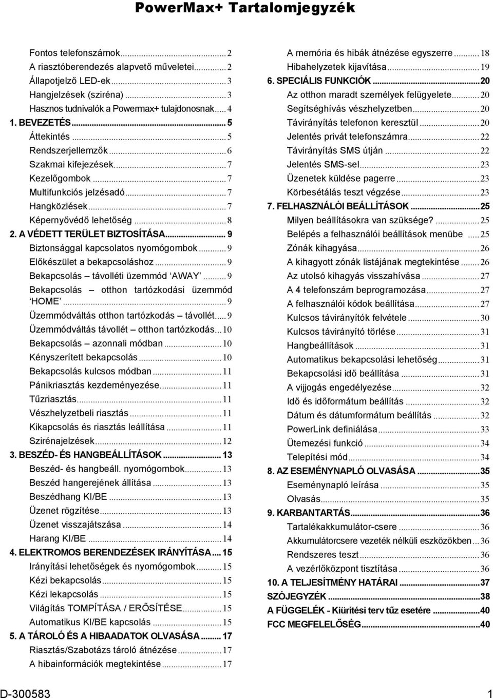 .. 9 Biztonsággal kapcsolatos nyomógombok...9 Előkészület a bekapcsoláshoz...9 Bekapcsolás távolléti üzemmód AWAY...9 Bekapcsolás otthon tartózkodási üzemmód HOME.