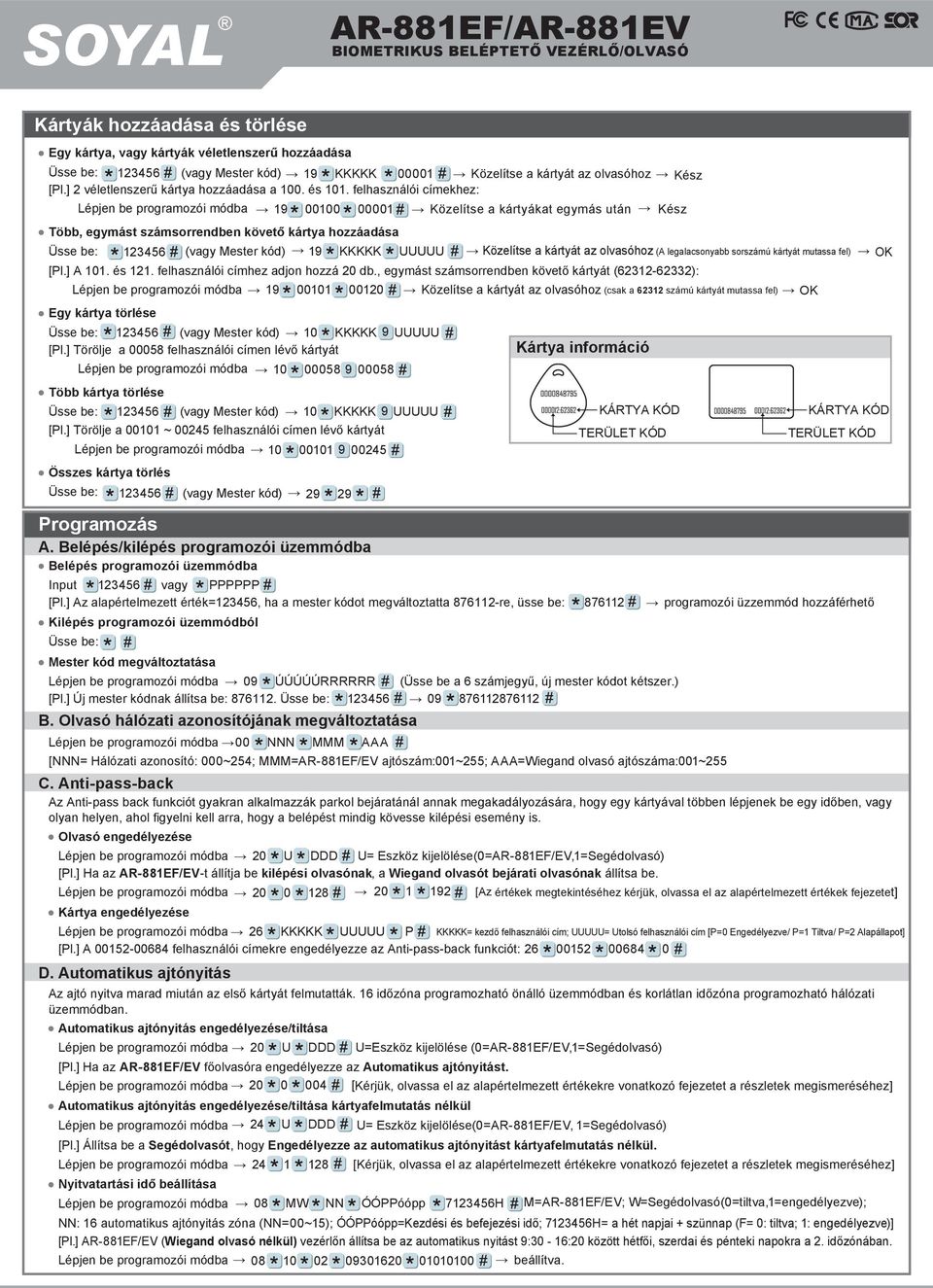 felhasználói címekhez: Lépjen be programozói módba 9 0000 0000 Közelítse a kártyákat egymás után Kész Több, egymást számsorrendben követő kártya hozzáadása Üsse be: (vagy Mester kód) 9 KKKKK UUUUU