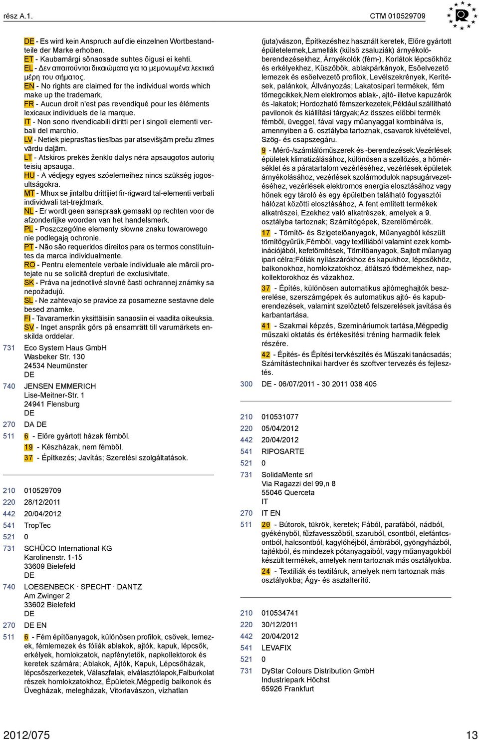 FR - Aucun droit n'est pas revendiqué pour les éléments lexicaux individuels de la marque. IT - Non sono rivendicabili diritti per i singoli elementi verbali del marchio.