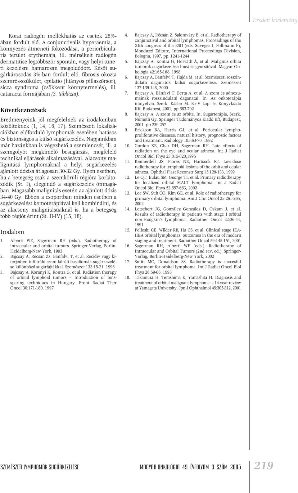 Késôi sugárkárosodás 3%-ban fordult elô, fibrosis okozta szemrés-szûkület, epilatio (hiányos pillaszôrsor), sicca syndroma (csökkent könnytermelés), ill. cataracta formájában (3. táblázat).