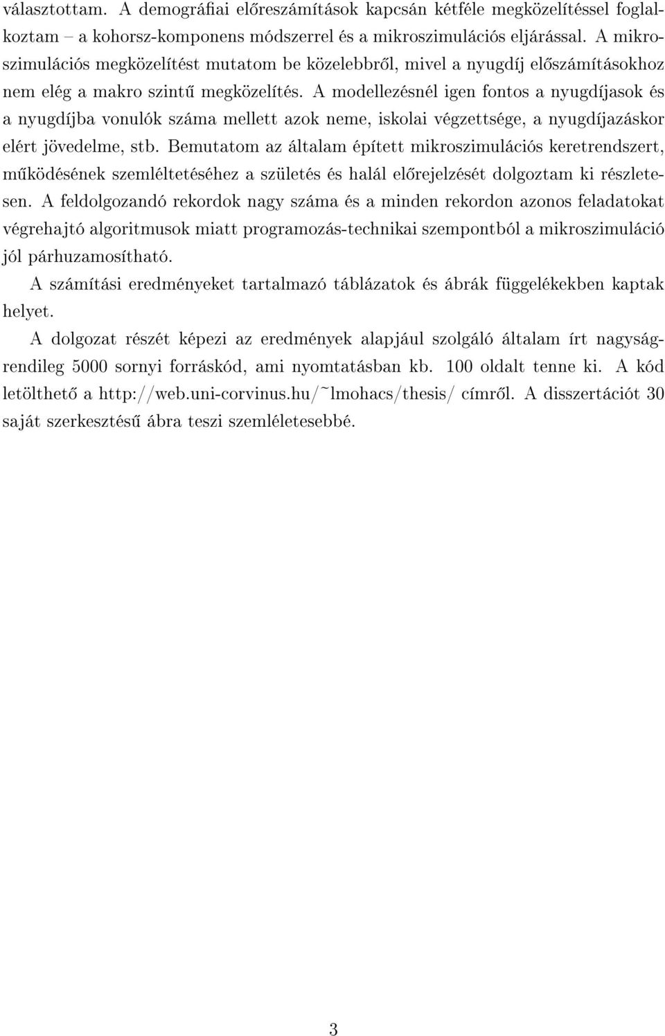 A modellezésnél igen fontos a nyugdíjasok és a nyugdíjba vonulók száma mellett azok neme, iskolai végzettsége, a nyugdíjazáskor elért jövedelme, stb.