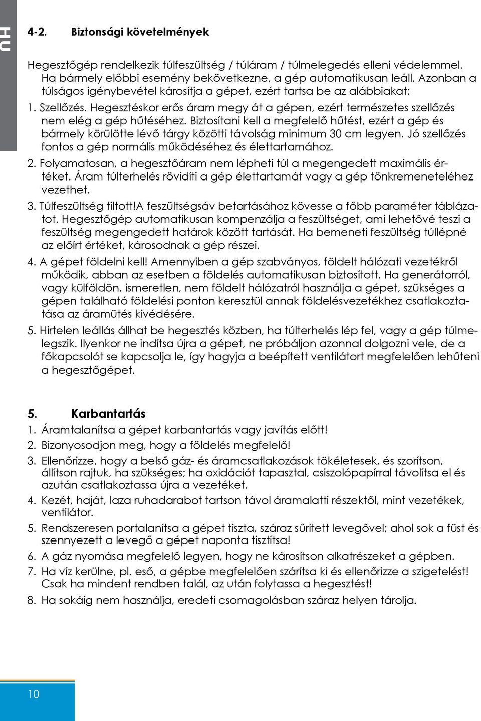 Biztosítani kell a megfelelő hűtést, ezért a gép és bármely körülötte lévő tárgy közötti távolság minimum 30 cm legyen. Jó szellőzés fontos a gép normális működéséhez és élettartamához. 2.