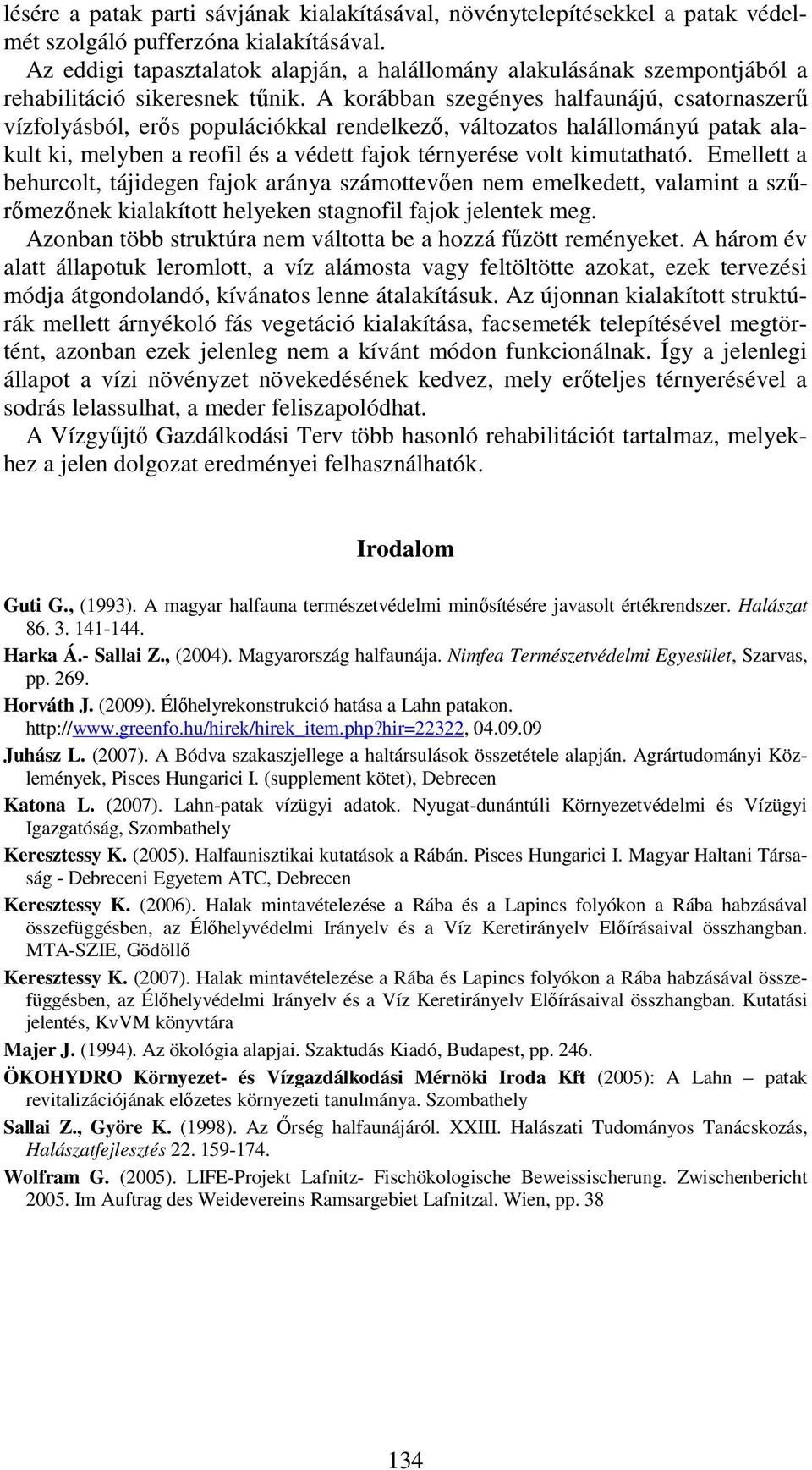 A korábban szegényes halfaunájú, csatornaszerű vízfolyásból, erős populációkkal rendelkező, változatos halállományú patak alakult ki, melyben a reofil és a védett fajok térnyerése volt kimutatható.