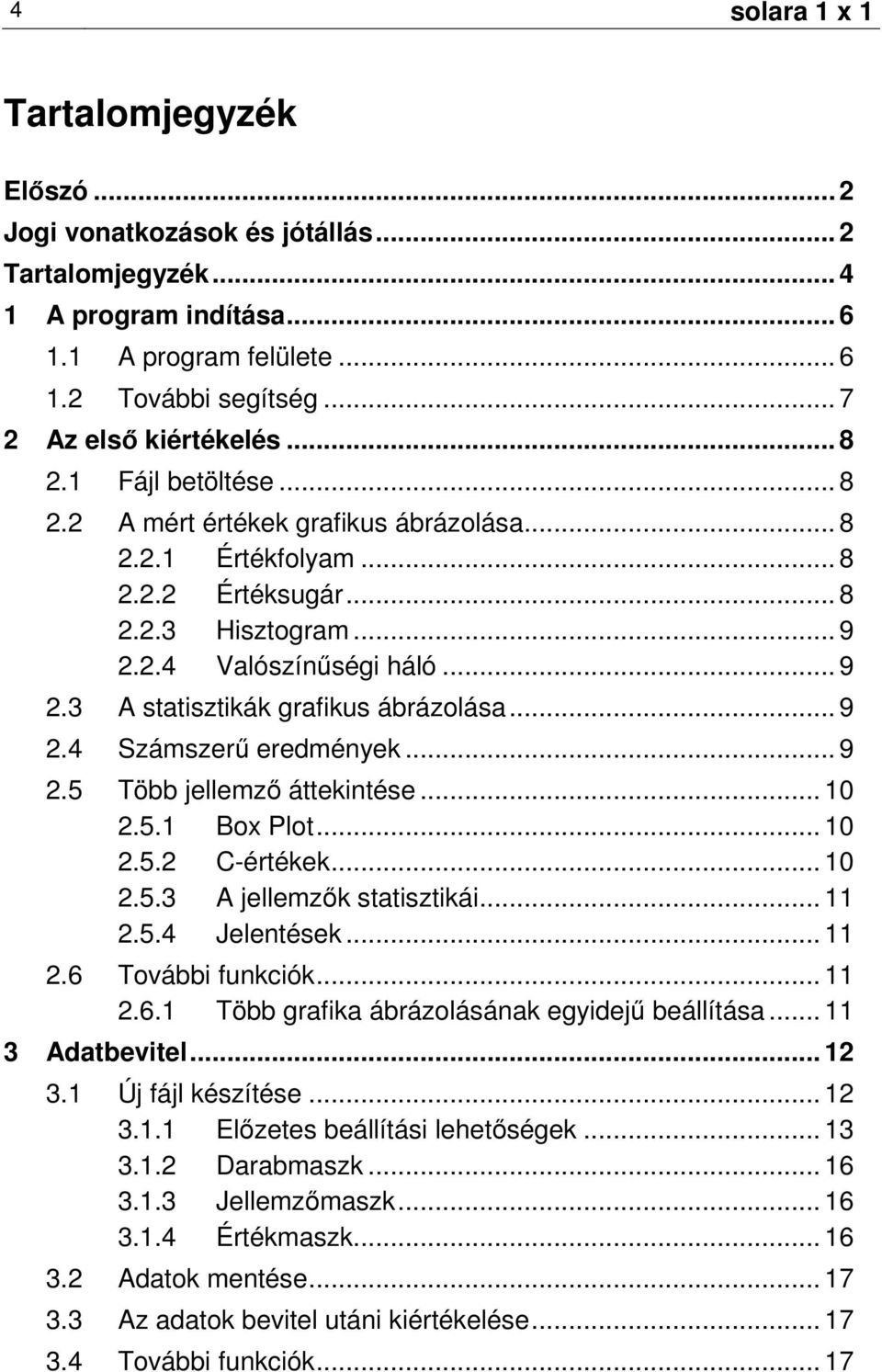 .. 9 2.4 Számszerő eredmények... 9 2.5 Több jellemzı áttekintése... 10 2.5.1 Box Plot... 10 2.5.2 C-értékek... 10 2.5.3 A jellemzık statisztikái... 11 2.5.4 Jelentések... 11 2.6 További funkciók.