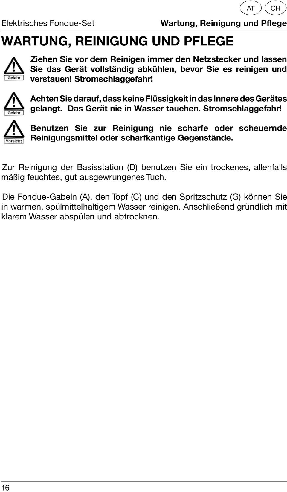 Stromschlaggefahr! Achten Sie darauf, dass keine Flüssigkeit in das Innere des Gerätes gelangt. Das Gerät nie in Wasser tauchen. Stromschlaggefahr!