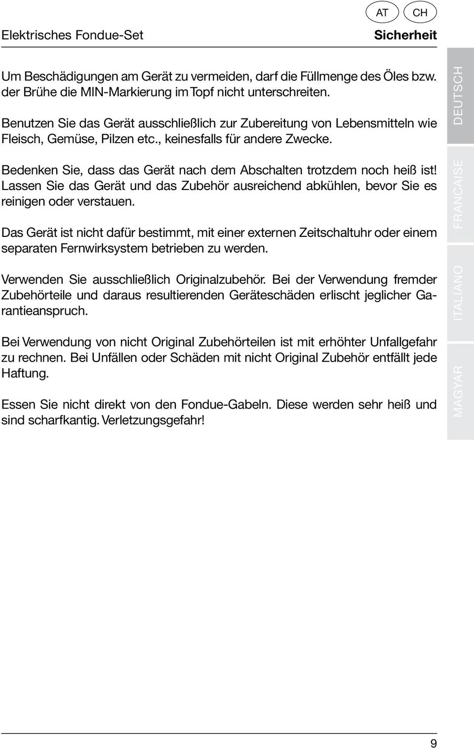 Bedenken Sie, dass das Gerät nach dem Abschalten trotzdem noch heiß ist! Lassen Sie das Gerät und das Zubehör ausreichend abkühlen, bevor Sie es reinigen oder verstauen.