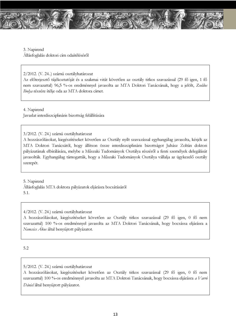 Tanácsának, hogy a jelölt, Zsoldos Ibolya részére ítélje oda az MTA doktora címet. 4. Napirend Javaslat interdiszciplináris bizottság felállítására 3/2012. (V. 24.