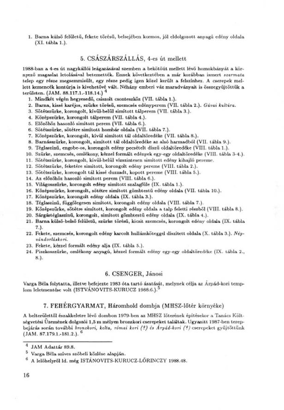 Ennek következtében a már korábban ismert szarmata telep egy része megsemmisült, egy része pedig igen közel került a felszínhez. A cserepek mellett kemencék kontúrja is kivehetővé vált.