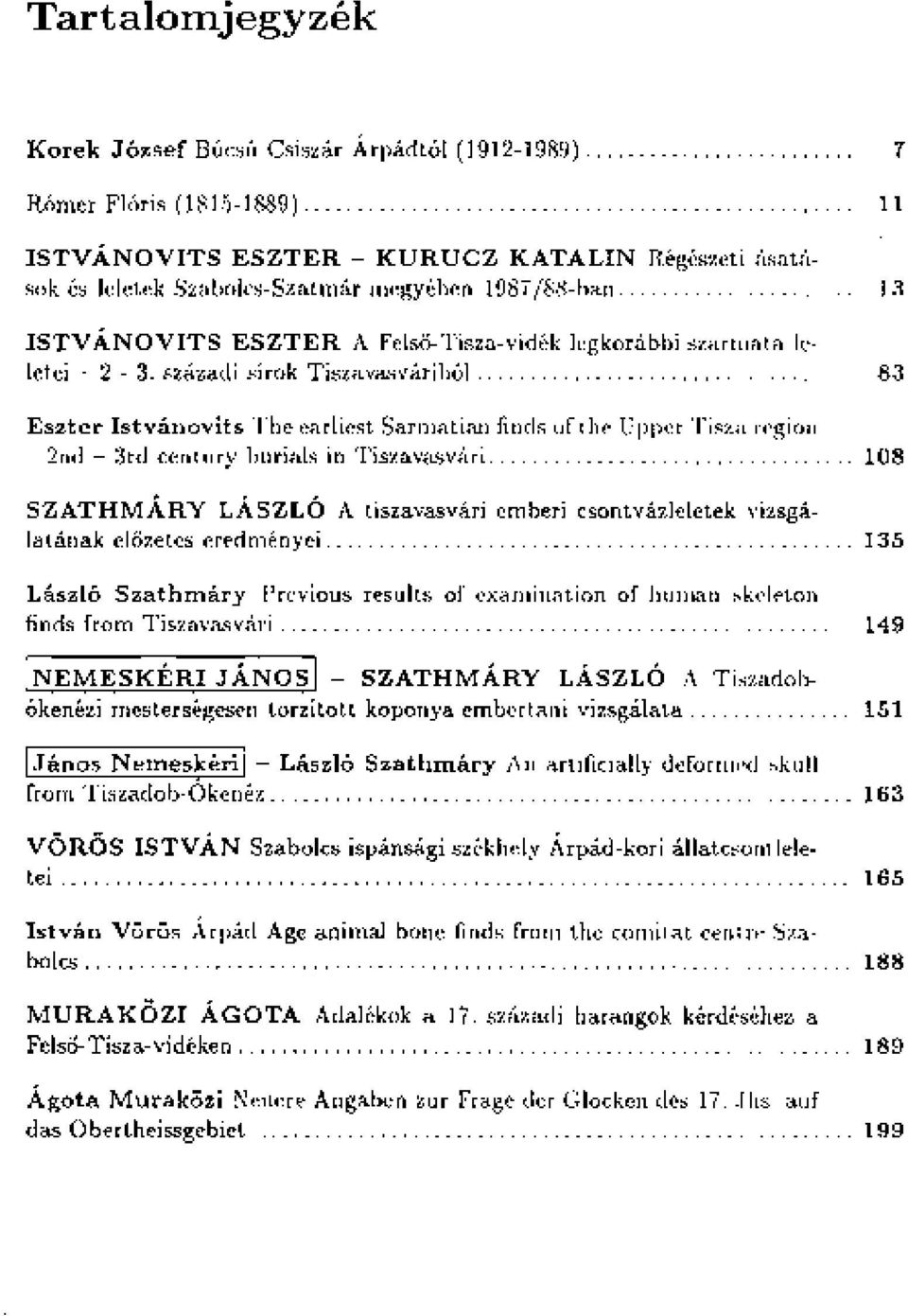 századi sírok Tiszavasváriból 83 Eszter Istvánovits The earliest Sarmatian finds of the Upper Tisza region - 2nd - 3rd century burials in Tiszavasvári 108 SZATHMÁRY LÁSZLÓ A tiszavasvári emberi