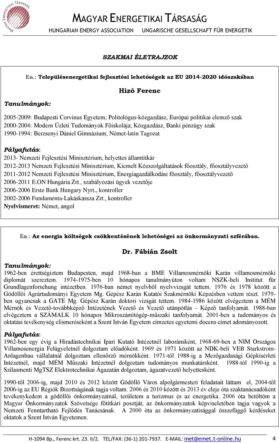 Üzleti Tudományok Főiskolája; Közgazdász, Banki pénzügy szak 1990-1994: Berzsenyi Dániel Gimnázium; Német-latin Tagozat 2013- Nemzeti Fejlesztési Minisztérium, helyettes államtitkár 2012-2013 Nemzeti