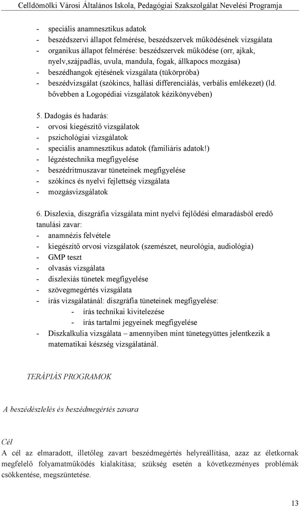 bővebben a Logopédiai vizsgálatok kézikönyvében) 5. Dadogás és hadarás: - orvosi kiegészítő vizsgálatok - pszichológiai vizsgálatok - speciális anamnesztikus adatok (familiáris adatok!