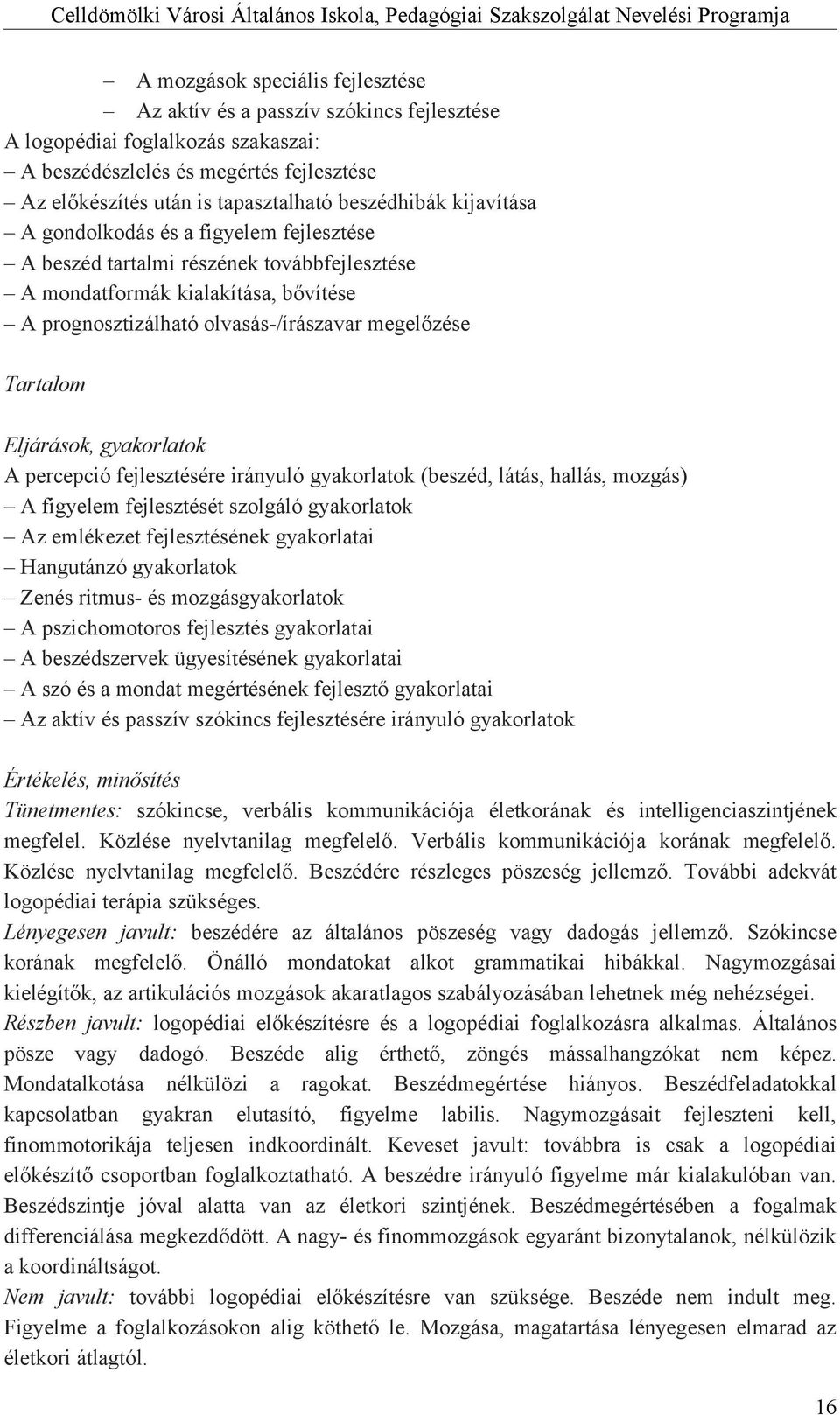 Tartalom Eljárások, gyakorlatok A percepció fejlesztésére irányuló gyakorlatok (beszéd, látás, hallás, mozgás) A figyelem fejlesztését szolgáló gyakorlatok Az emlékezet fejlesztésének gyakorlatai