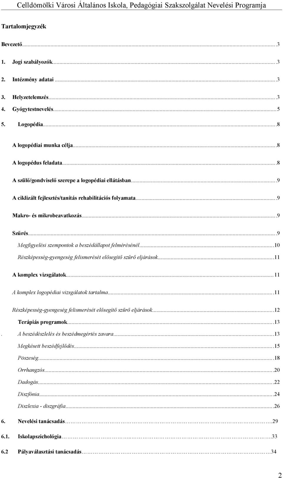 ..9 Megfigyelési szempontok a beszédállapot felmérésénél...10 Részképesség-gyengeség felismerését elősegítő szűrő eljárások...11 A komplex vizsgálatok...11 A komplex logopédiai vizsgálatok tartalma.