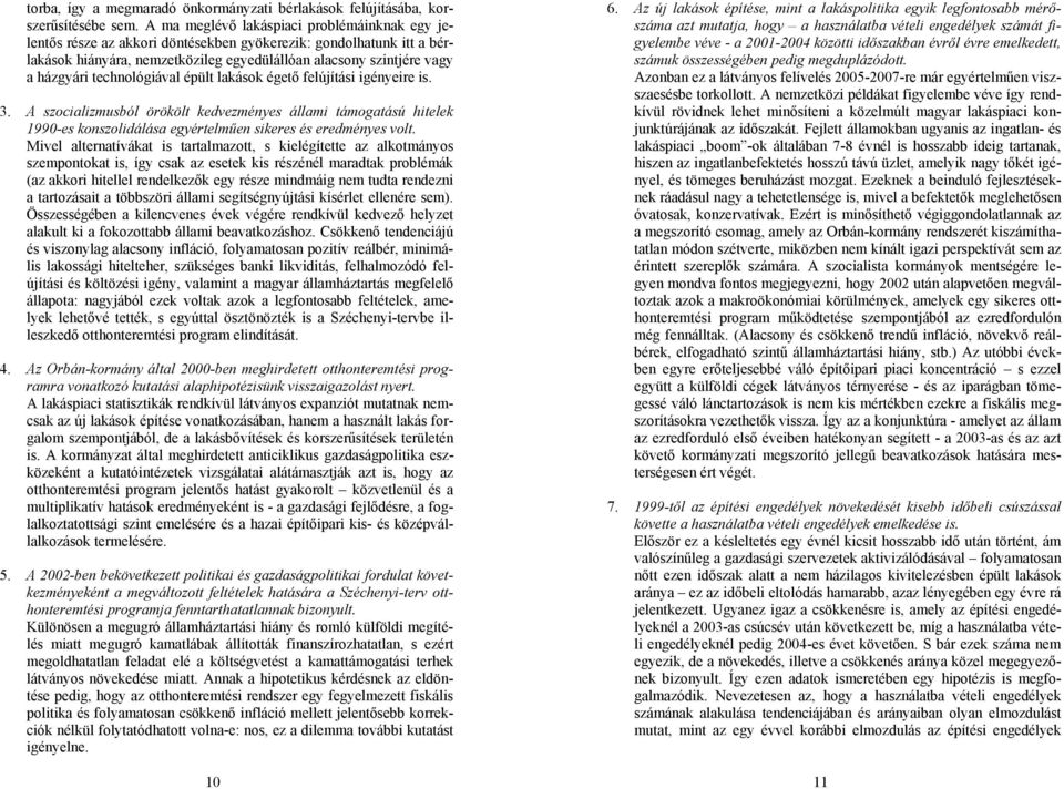 technológiával épült lakások égető felújítási igényeire is. 3. A szocializmusból örökölt kedvezményes állami támogatású hitelek 1990-es konszolidálása egyértelműen sikeres és eredményes volt.