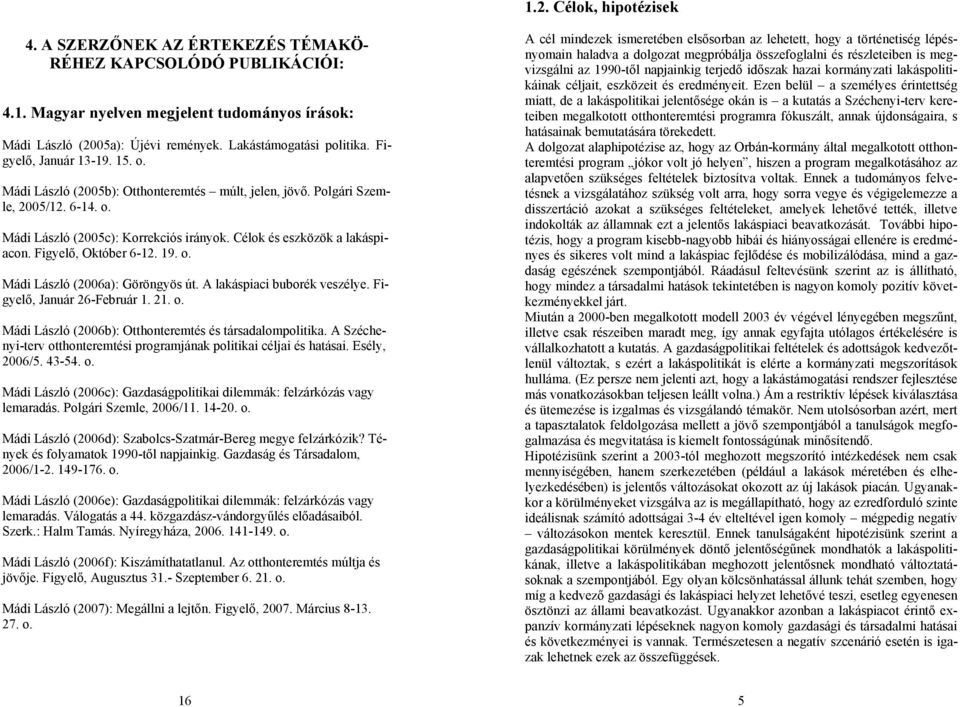 Célok és eszközök a lakáspiacon. Figyelő, Október 6-12. 19. o. Mádi László (2006a): Göröngyös út. A lakáspiaci buborék veszélye. Figyelő, Január 26-Február 1. 21. o. Mádi László (2006b): Otthonteremtés és társadalompolitika.