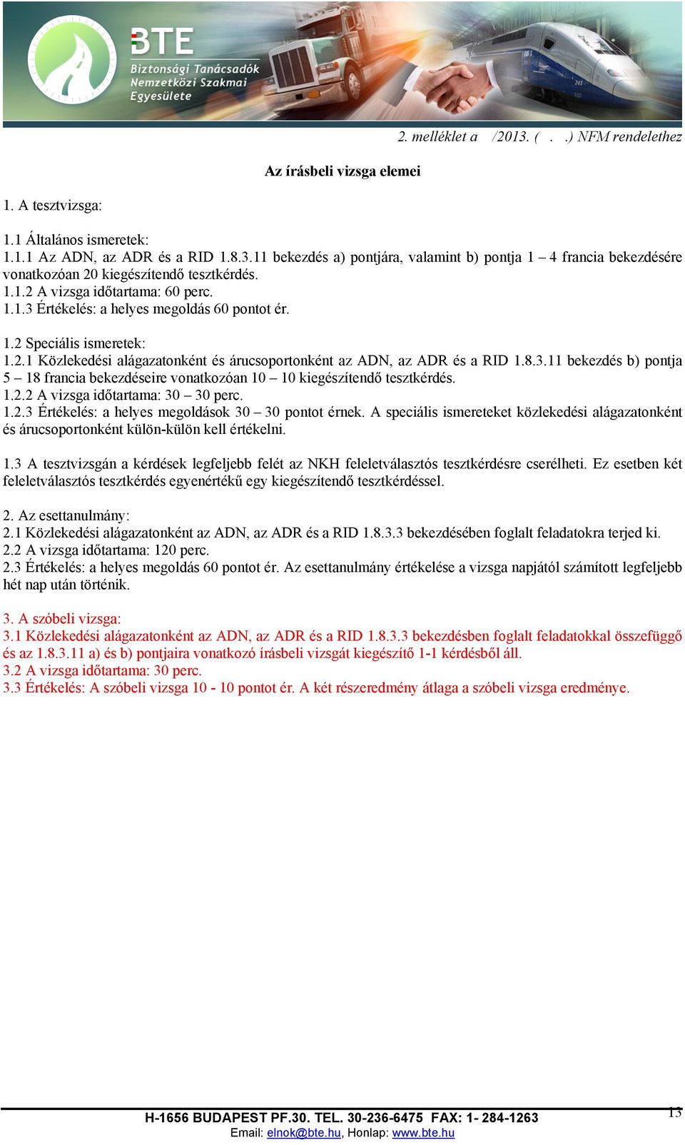 1.2.2 A vizsga időtartama: 30 30 perc. 1.2.3 Értékelés: a helyes megoldások 30 30 pontot érnek. A speciális ismereteket közlekedési alágazatonként és árucsoportonként külön-külön kell értékelni. 1.3 A tesztvizsgán a kérdések legfeljebb felét az NKH feleletválasztós tesztkérdésre cserélheti.